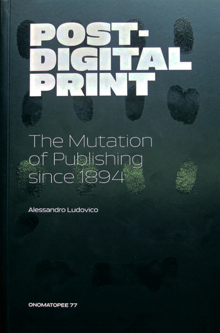 Alessandro Ludovico: Post-Digital Print: The Mutation of Publishing Since 1894, 2012